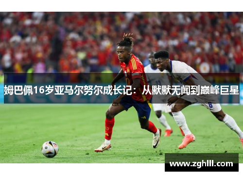 姆巴佩16岁亚马尔努尔成长记：从默默无闻到巅峰巨星