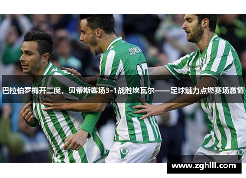 巴拉伯罗梅开二度，贝蒂斯客场3-1战胜埃瓦尔——足球魅力点燃赛场激情