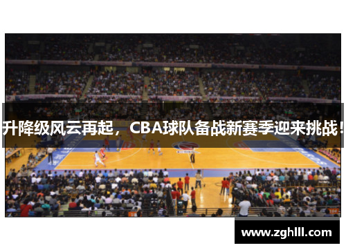 升降级风云再起，CBA球队备战新赛季迎来挑战！