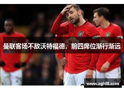 曼联客场不敌沃特福德，前四席位渐行渐远
