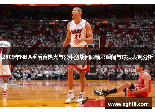 2009年NBA季后赛热火与公牛激战回顾精彩瞬间与球员表现分析