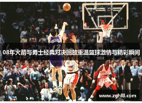 08年火箭与勇士经典对决回放重温篮球激情与精彩瞬间