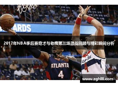 2017年NBA季后赛奇才与老鹰第三场激战回顾与精彩瞬间分析