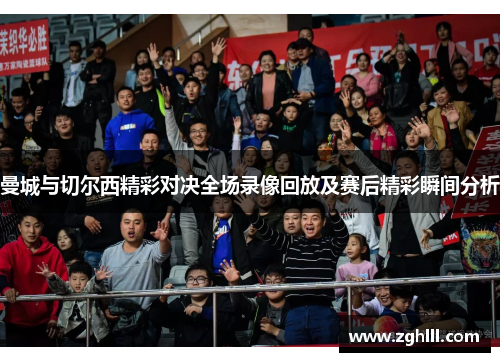 曼城与切尔西精彩对决全场录像回放及赛后精彩瞬间分析