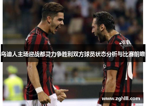 乌迪人主场迎战都灵力争胜利双方球员状态分析与比赛前瞻