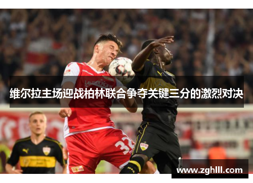 维尔拉主场迎战柏林联合争夺关键三分的激烈对决