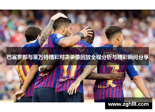 巴塞罗那与莱万特精彩对决录像回放全程分析与精彩瞬间分享