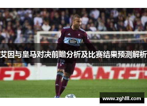 艾因与皇马对决前瞻分析及比赛结果预测解析