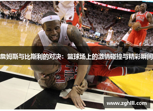 詹姆斯与比斯利的对决：篮球场上的激情碰撞与精彩瞬间