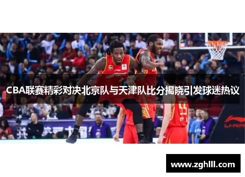 CBA联赛精彩对决北京队与天津队比分揭晓引发球迷热议
